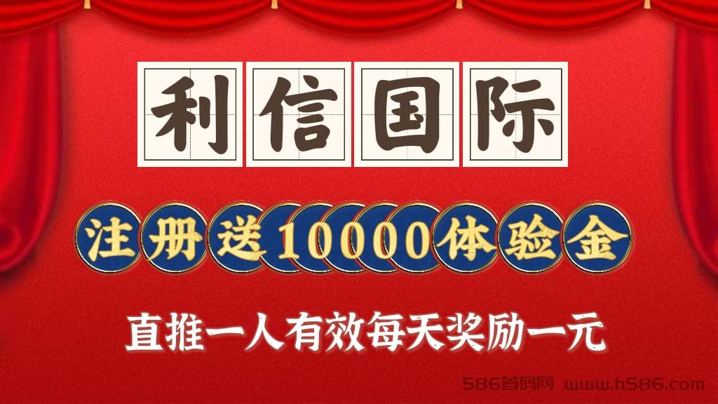 首码刚出【利信国际】9号正式上线，注册送10000体验金，直推一人有效每天奖励1元，不封顶！