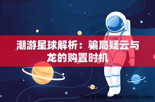 潮游星球解析：骗局疑云与龙的购置时机
