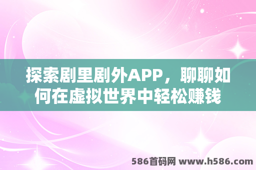 探索剧里剧外APP，聊聊如何在虚拟世界中轻松赚钱