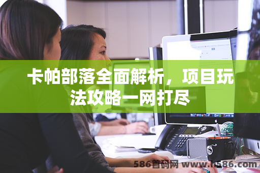 卡帕部落全面解析，项目玩法攻略一网打尽