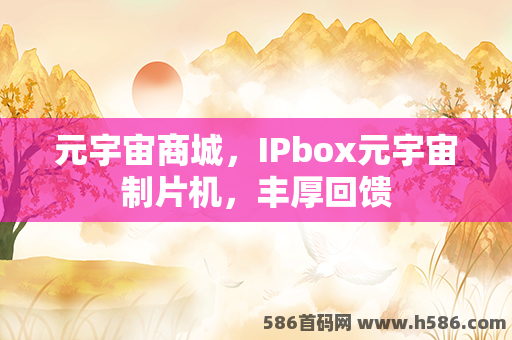元宇宙商城，IPbox元宇宙制片机，丰厚回馈