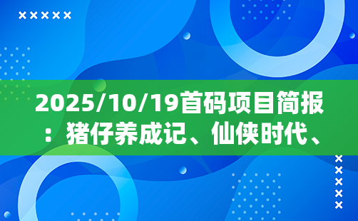 2025/10/19首码项目简报：猪仔养成记、仙侠时代、缥缈录、矿业晶途、碗豆派、葫芦乐园、WOWork、数字卷轴、阅说圈等